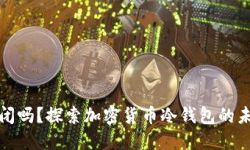 冷钱包会倒闭吗?探索加密货币冷钱包的未来与安全性