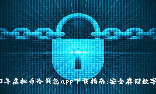2023年虚拟币冷钱包app下载指南:安全存储数字资产