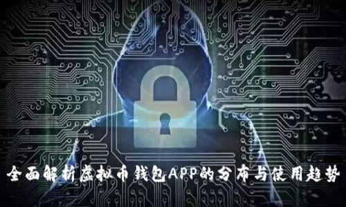 全面解析虚拟币钱包APP的分布与使用趋势