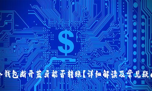 冷钱包断开蓝牙能否转账?详细解读及常见疑问