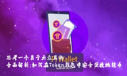思考一个易于大众且的
全面解析:如何在Token钱包中安全便捷地转币