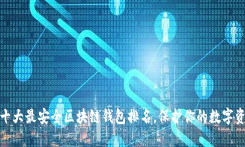 : 十大最安全区块链钱包排名,保护你的数字资产