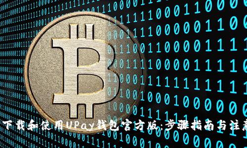 如何下载和使用UPay钱包官方版:步骤指南与注意事项