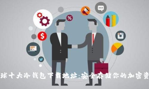 全球十大冷钱包下载地址:安全存储你的加密资产