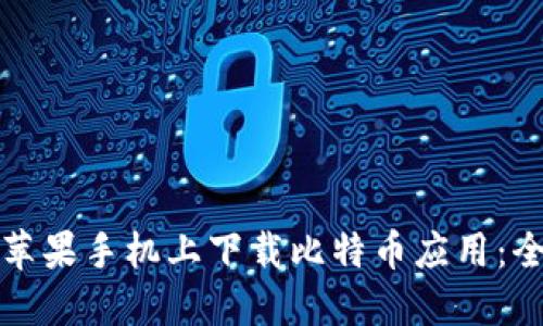如何在苹果手机上下载比特币应用:全面指南