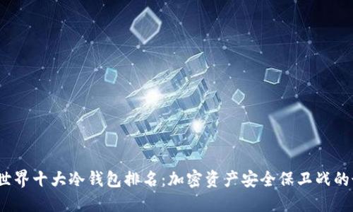 2023年世界十大冷钱包排名：加密资产安全保卫战的最佳选择