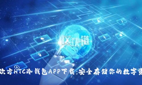 三次方HTC冷钱包APP下载:安全存储你的数字资产