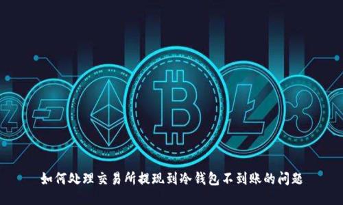如何处理交易所提现到冷钱包不到账的问题