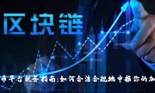 加密货币平台税务指南:如何合法合规地申报你的加密资产