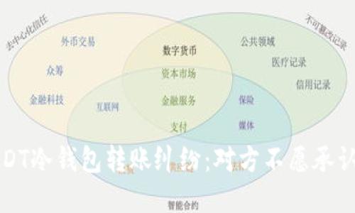 如何处理USDT冷钱包转账纠纷:对方不愿承认的解决方案