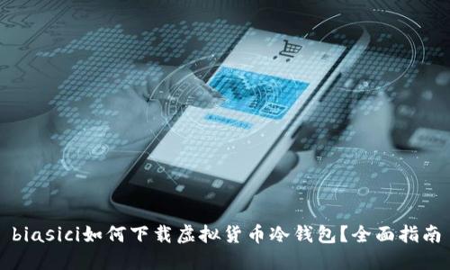 biasici如何下载虚拟货币冷钱包?全面指南