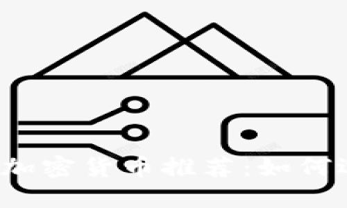 2023年最值得投资的加密货币推荐:如何选择适合你的数字资产