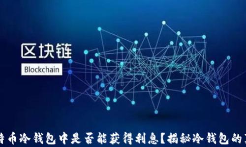 比特币冷钱包中是否能获得利息?揭秘冷钱包的真相