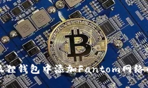 如何在小狐狸钱包中添加Fantom网络的详细指南