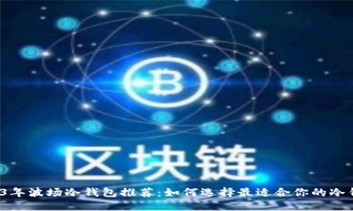 2023年波场冷钱包推荐:如何选择最适合你的冷钱包?