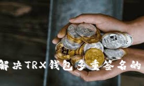 如何解决TRX钱包多重签名的困扰?