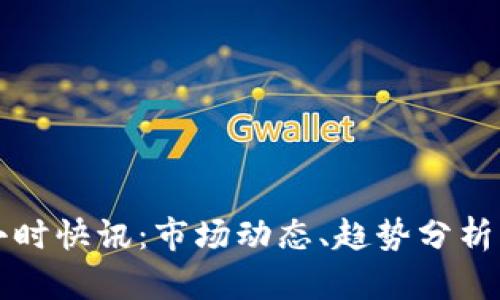 : 币圈24小时快讯：市场动态、趋势分析与投资机会
