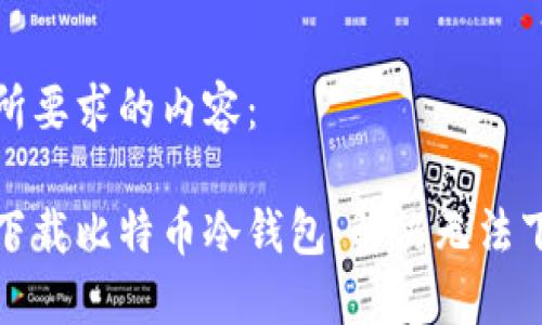 以下是您所要求的内容:
如何正确下载比特币冷钱包:解决无法下载的问题