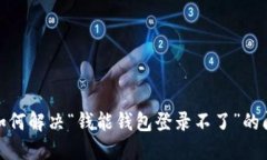 : 如何解决“钱能钱包登录不了”的问