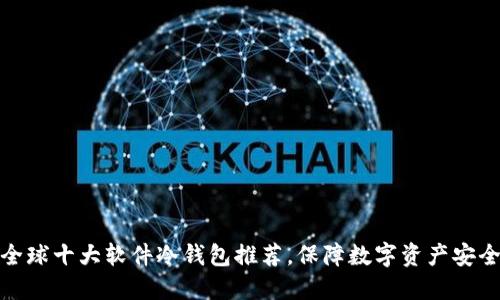 全球十大软件冷钱包推荐,保障数字资产安全