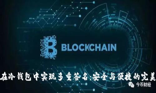 如何在冷钱包中实现多重签名:安全与便捷的完美结合