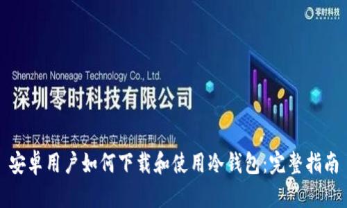 安卓用户如何下载和使用冷钱包:完整指南